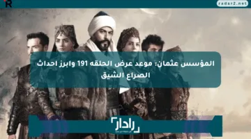 المؤسس عثمان: موعد عرض الحلقة 191 وأبرز أحداث الصراع الشيق